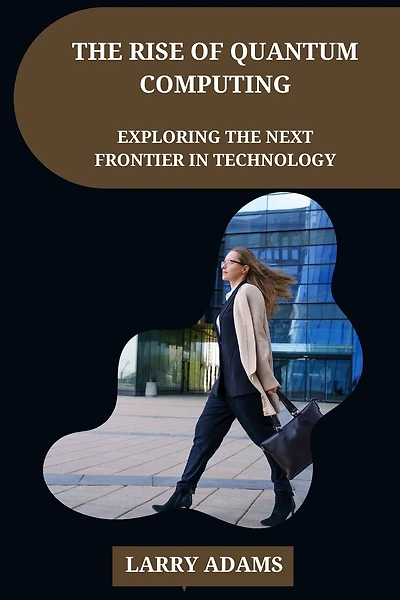 The Rise of Quantum Computing: Exploring the Next Frontier in Technology