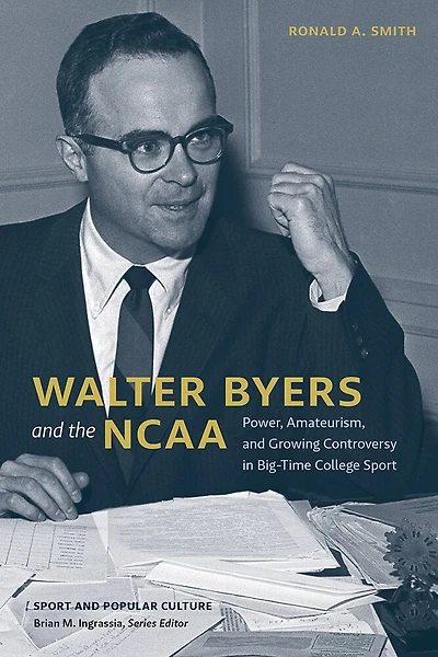 Walter Byers and the NCAA: Power, Amateurism, Growing Controversy Big-Time College Sport