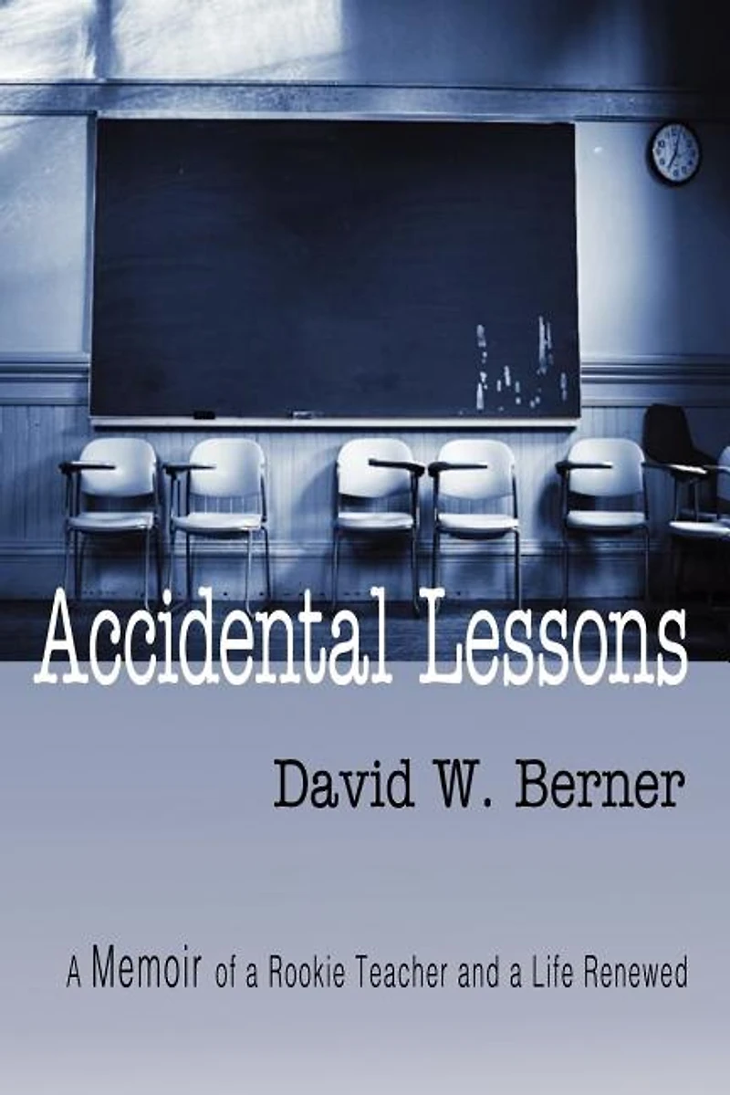 Accidental Lessons: A Memoir Of Rookie Teacher And Life Renewed