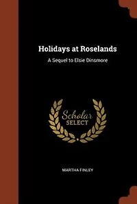 Holidays at Roselands: A Sequel to Elsie Dinsmore