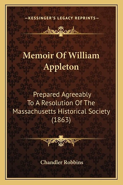 Memoir Of William Appleton: Prepared Agreeably To A Resolution Of The Massachusetts Historical Society (1863)
