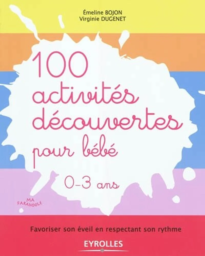 100 activités découvertes pour bébé, 0-3 ans: favoriser son éveil en respectant son rythme