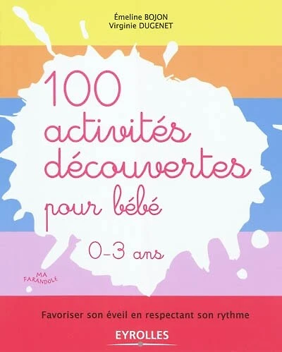 100 activités découvertes pour bébé, 0-3 ans: favoriser son éveil en respectant son rythme