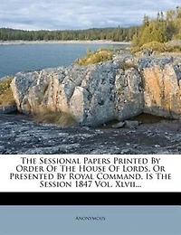 The Sessional Papers Printed By Order Of House Lords, Or Presented Royal Command, Session 1847 Vol. Iv