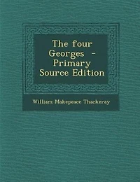The four Georges  - Primary Source Edition