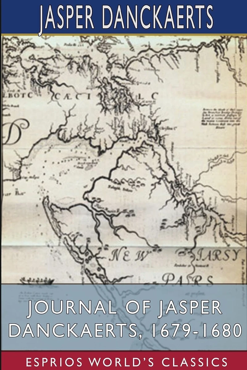 Journal of Jasper Danckaerts, 1679-1680 (Esprios Classics): Edited by Bartlett Burleigh James, B.D., PH.D.