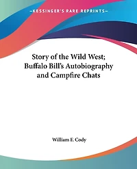 Story of the Wild West; Buffalo Bill's Autobiography and Campfire Chats
