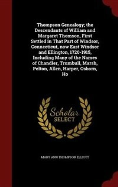 Thompson Genealogy; the Descendants of William and Margaret Thomson, First Settled That Part Windsor, Connecticut, now East Windsor Ellington, 1720-1915, Including Many Names Chandler, Trumbull, Marsh, Pelton, Allen, Harper, Osborn, Ho