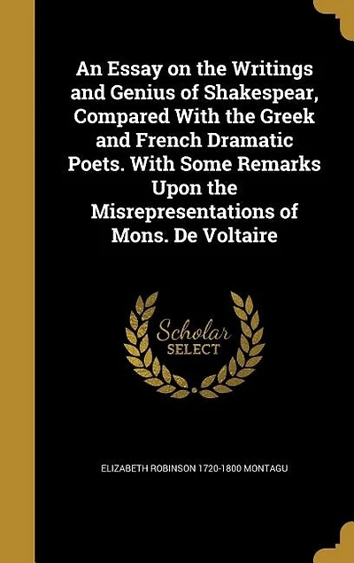 An Essay on the Writings and Genius of Shakespear, Compared With the Greek and French Dramatic Poets. With Some Remarks Upon the Misrepresentations of Mons. De Voltaire