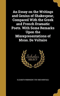 An Essay on the Writings and Genius of Shakespear, Compared With the Greek and French Dramatic Poets. With Some Remarks Upon the Misrepresentations of Mons. De Voltaire