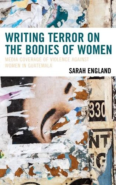 Writing Terror on the Bodies of Women: Media Coverage Violence against Women Guatemala