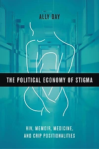 The Political Economy of Stigma: HIV, Memoir, Medicine, and Crip Positionalities