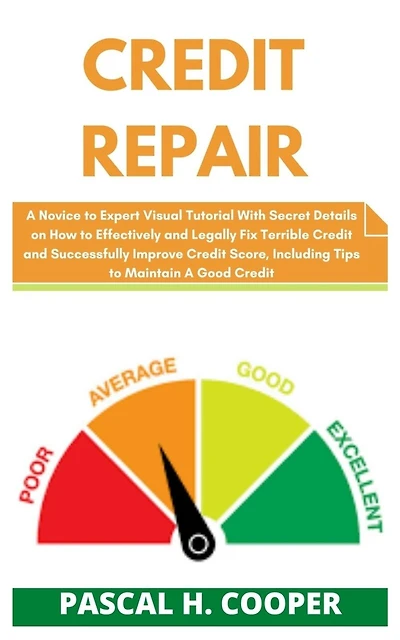 Credit Repair: A Novice to Expert Visual Tutorial With Secret Details on How to Effectively and Legally Fix Terrible Credit and Successfully Improve Credit Score, Including Tips to Maintain A Good...