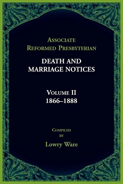 Associate Reformed Presbyterian Death and Marriage Notices, Volume II: 1866-1888: 1866-1888