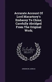 Accurate Account Of Lord Macartney's Embassy To China; Carefully Abridged From The Original Work;