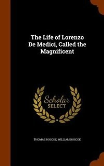 The Life of Lorenzo De Medici, Called the Magnificent