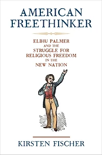 American Freethinker: Elihu Palmer and the Struggle for Religious Freedom New Nation