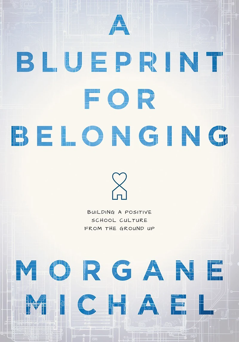 Blueprint for Belonging, A: Building a Positive School Culture From the Ground Up (Research-backed practical strategies to foster classroom belonging)