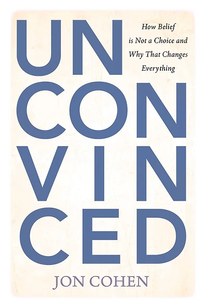 Unconvinced: How Belief is Not a Choice and Why That Changes Everything