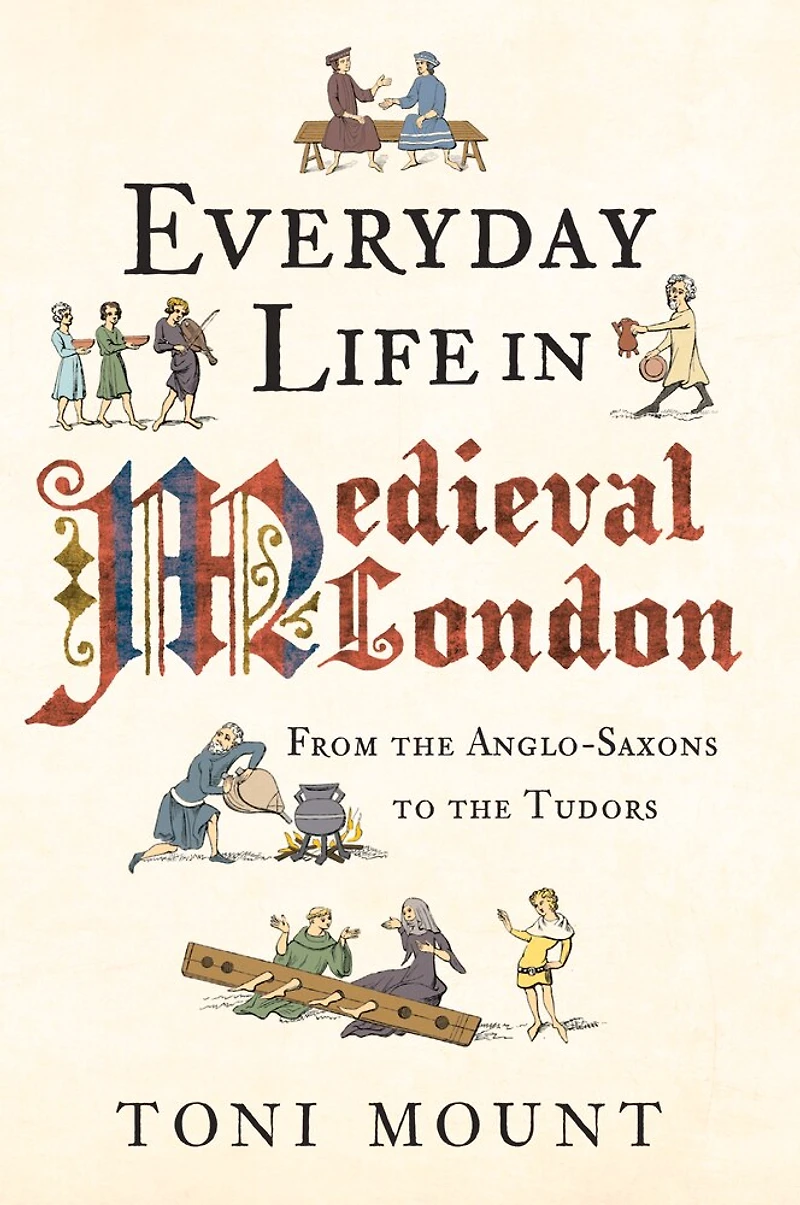Everyday Life Medieval London: From the Anglo-Saxons to Tudors