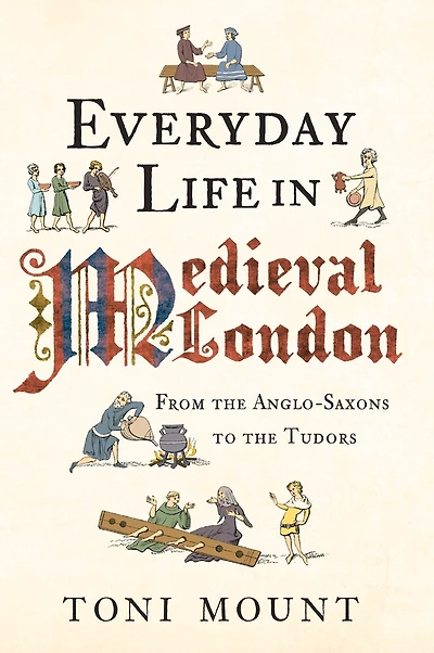 Everyday Life Medieval London: From the Anglo-Saxons to Tudors