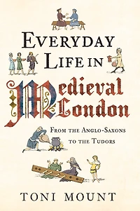 Everyday Life Medieval London: From the Anglo-Saxons to Tudors