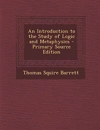 An Introduction to the Study of Logic and Metaphysics - Primary Source Edition