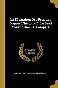 La Séparation Des Pouvoirs D'après L'histoire Et Le Droit Constitutionnel Comparé