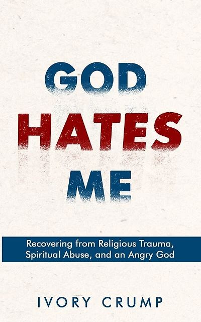 God Hates Me: Recovering from Religious Trauma, Spiritual Abuse, and an Angry God