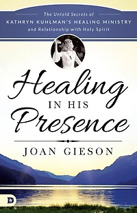 Healing His Presence: The Untold Secrets of Kathryn Kuhlman's Ministry and Relationship with Holy Spirit