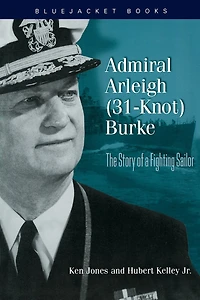 Admiral Arleigh (31-Knot) Burke: The Story of a Fighting Sailor