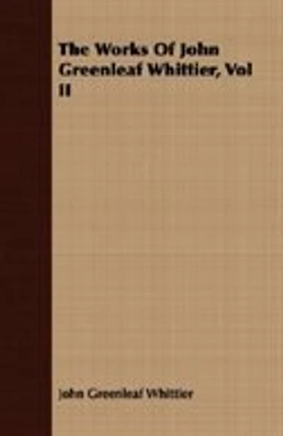 The Works Of John Greenleaf Whittier, Vol II