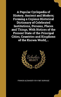a Popular Cyclopedia of History, Ancient and Modern: Forming Copious Historical Dictionary Celebrated Institutions, Persons, Places, Things ...