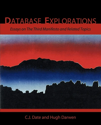 Database Explorations: Essays On The Third Manifesto And Related Topics