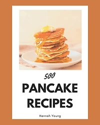 500 Pancake Recipes: A Pancake Cookbook for All Generation