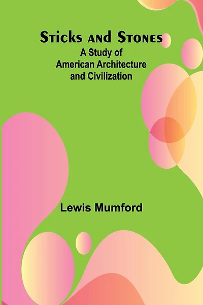 Sticks and Stones: A Study of American Architecture and Civilization