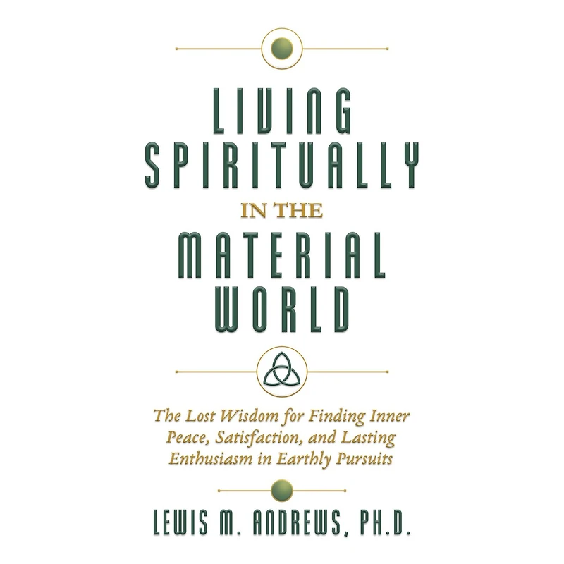 Living Spiritually The Material World: Lost Wisdom for Finding Inner Peace, Satisfaction, and Lasting Enthusiasm Earthly Pursuits