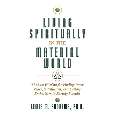 Living Spiritually The Material World: Lost Wisdom for Finding Inner Peace, Satisfaction, and Lasting Enthusiasm Earthly Pursuits