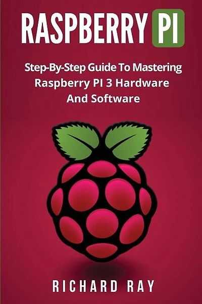 Raspberry Pi: Step-By-Step Guide to Mastering Raspberry Pi 3 Hardware and Software (Raspberry Pi 3, Raspberry Pi Programming, Python Programming, C Programming)