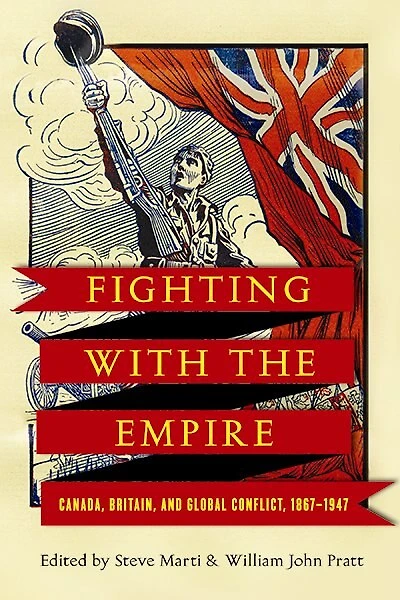 Fighting with the Empire: Canada, Britain, and Global Conflict, 1867-1947