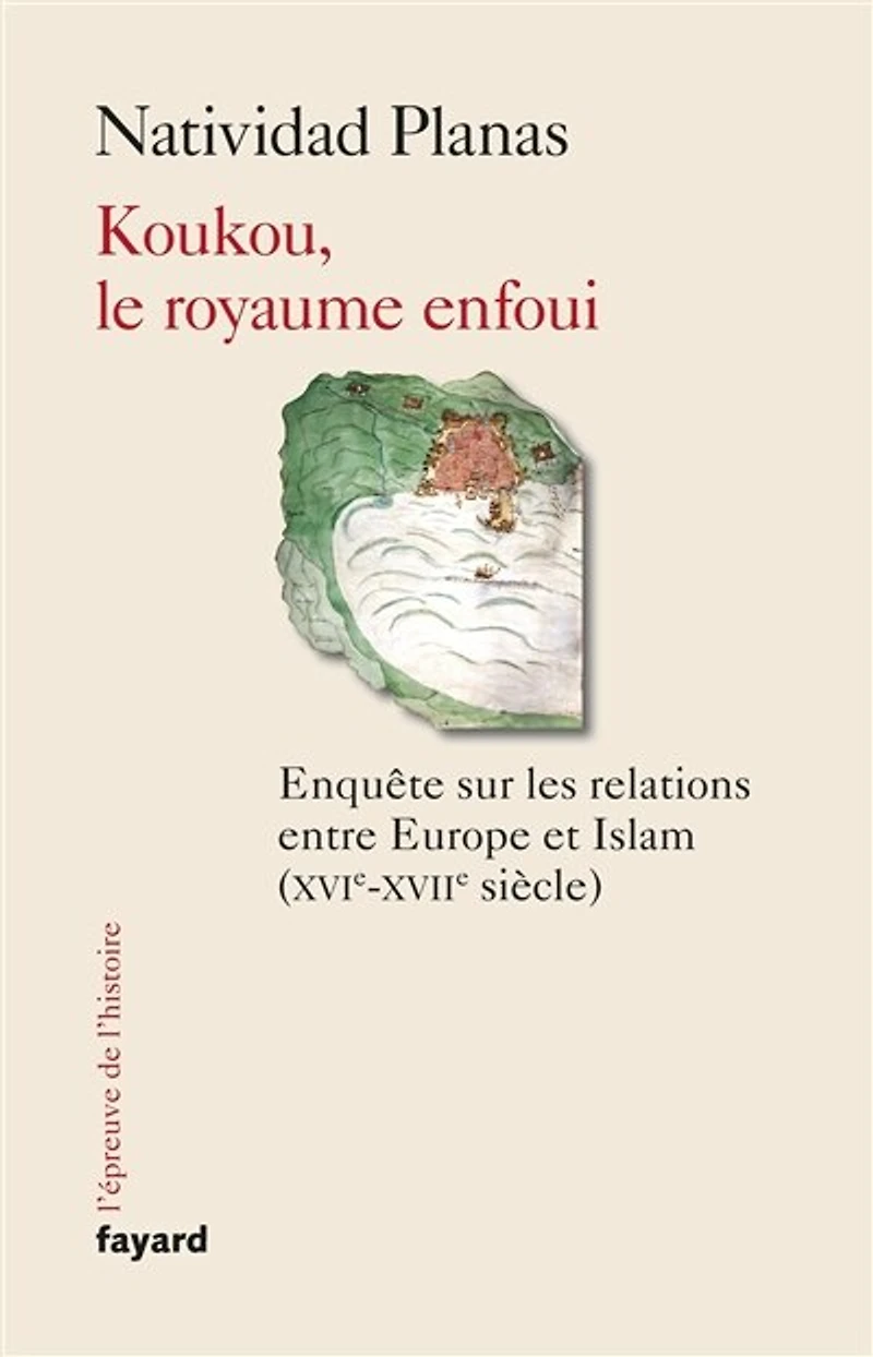 Koukou, le royaume enfoui: enquête sur les relations entre Europe et islam (XVIe-XVIIe siècle)