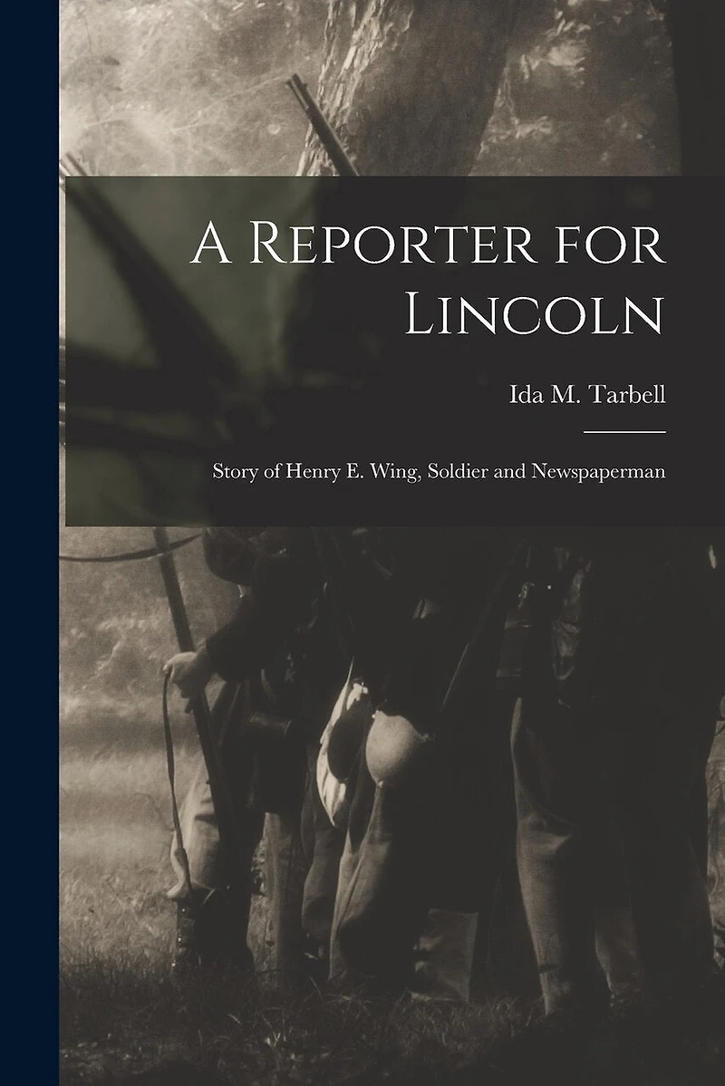 A Reporter for Lincoln: Story of Henry E. Wing, Soldier and Newspaperman