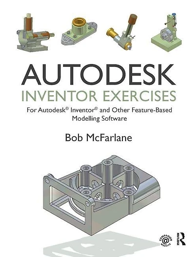 Autodesk Inventor Exercises: For And Other Feature-based Modelling Software