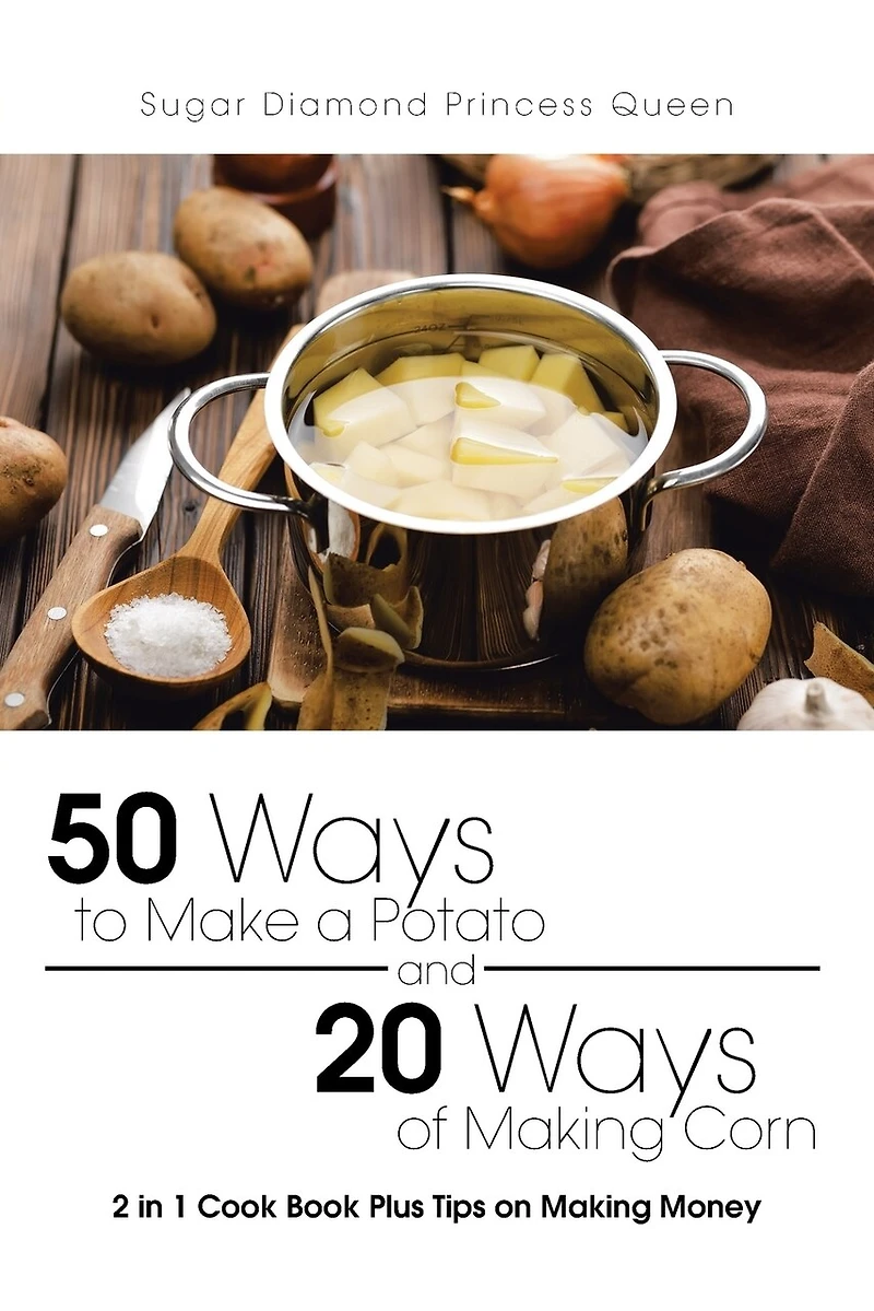 50 Ways to Make a Potato and 20 of Making Corn: 2 1 Cook Book Plus Tips on Money