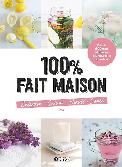100 % fait maison : plus de 600 trucs et astuces pour tout faire soi-même: plus de 600 trucs et astuces pour tout faire soi-même