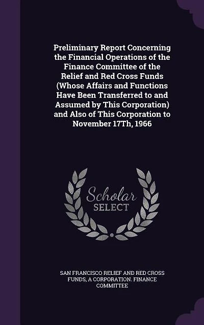 Preliminary Report Concerning the Financial Operations of Finance Committee Relief and Red Cross Funds (Whose Affairs Functions Have Been Transferred to Assumed by This Corporation) Also Corporation November 17Th, 1966