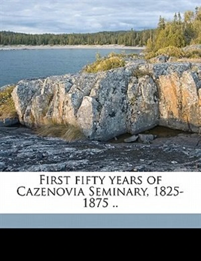 First Fifty Years of Cazenovia Seminary, 1825-1875 ..