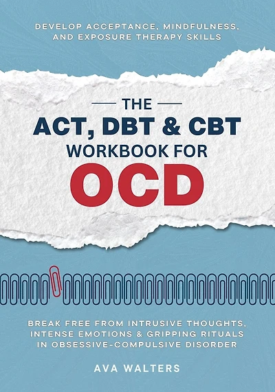 The ACT, DBT & CBT Workbook for OCD: Break Free from Intrusive Thoughts, Intense Emotions & Gripping Rituals in Obsessive-Compulsive Disorder - Develop Acceptance, Mindfulness, and Exposure Therapy Skills