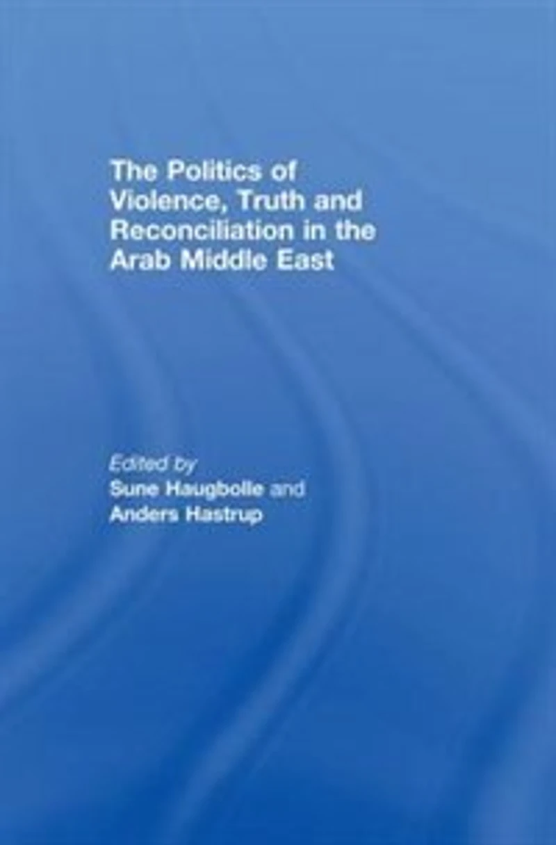 the Politics of Violence, Truth and Reconciliation Arab Middle East
