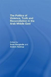 the Politics of Violence, Truth and Reconciliation Arab Middle East